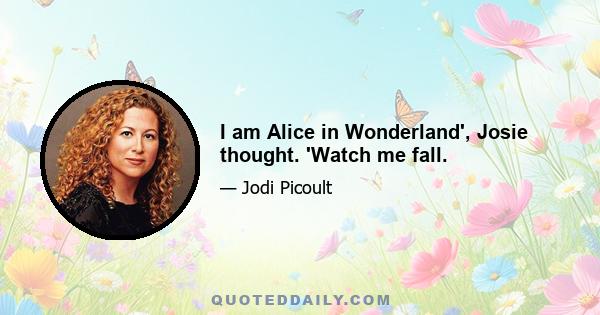 I am Alice in Wonderland', Josie thought. 'Watch me fall.