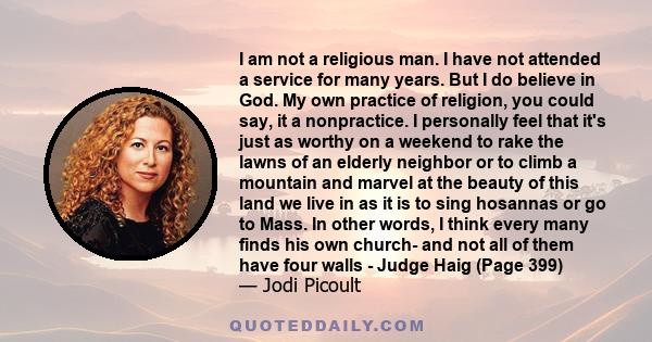 I am not a religious man. I have not attended a service for many years. But I do believe in God. My own practice of religion, you could say, it a nonpractice. I personally feel that it's just as worthy on a weekend to