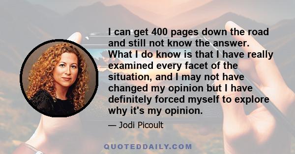 I can get 400 pages down the road and still not know the answer. What I do know is that I have really examined every facet of the situation, and I may not have changed my opinion but I have definitely forced myself to