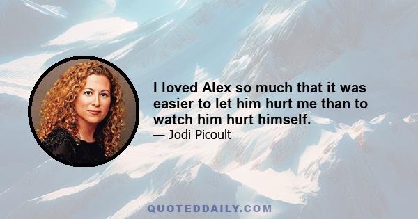 I loved Alex so much that it was easier to let him hurt me than to watch him hurt himself.