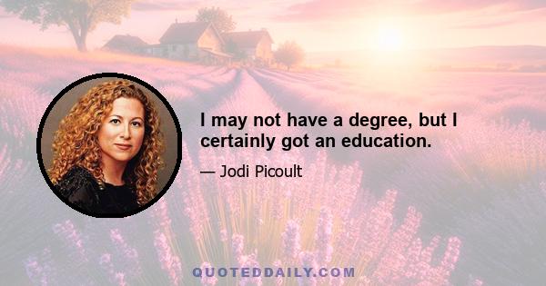 I may not have a degree, but I certainly got an education.