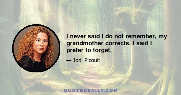 I never said I do not remember, my grandmother corrects. I said I prefer to forget.