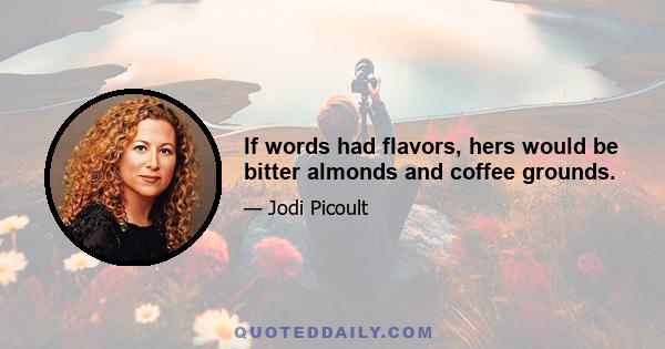 If words had flavors, hers would be bitter almonds and coffee grounds.