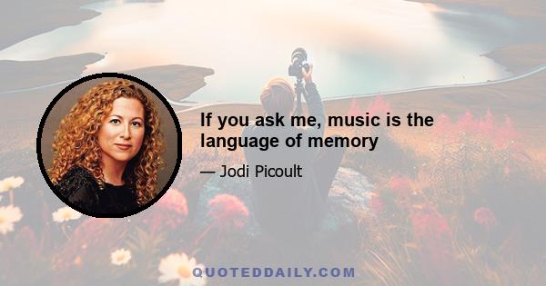 If you ask me, music is the language of memory