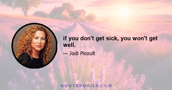 if you don't get sick, you won't get well.