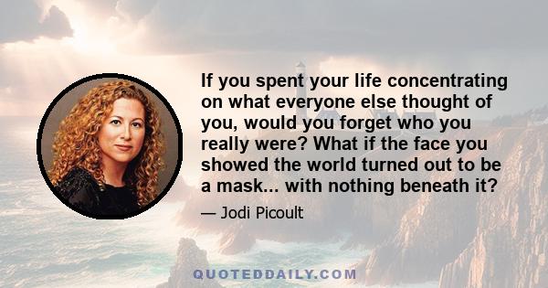 If you spent your life concentrating on what everyone else thought of you, would you forget who you really were? What if the face you showed the world turned out to be a mask... with nothing beneath it?