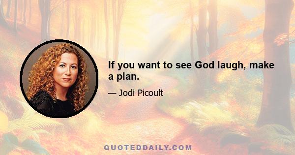 If you want to see God laugh, make a plan.