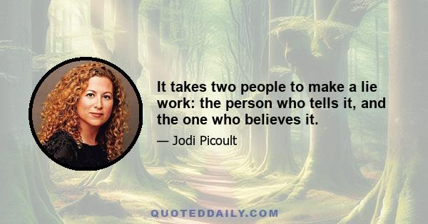 It takes two people to make a lie work: the person who tells it, and the one who believes it.