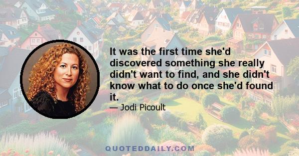 It was the first time she'd discovered something she really didn't want to find, and she didn't know what to do once she'd found it.