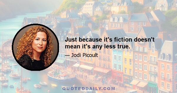 Just because it's fiction doesn't mean it's any less true.