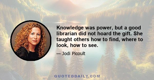 Knowledge was power, but a good librarian did not hoard the gift. She taught others how to find, where to look, how to see.