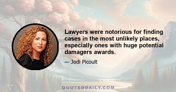 Lawyers were notorious for finding cases in the most unlikely places, especially ones with huge potential damagers awards.