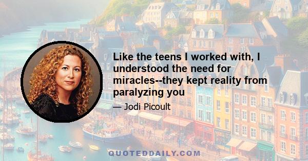 Like the teens I worked with, I understood the need for miracles--they kept reality from paralyzing you