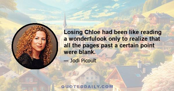 Losing Chloe had been like reading a wonderfulook only to realize that all the pages past a certain point were blank.