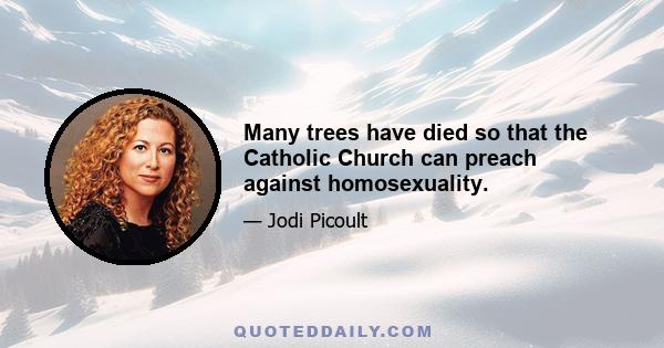 Many trees have died so that the Catholic Church can preach against homosexuality.