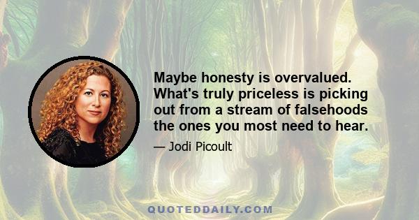 Maybe honesty is overvalued. What's truly priceless is picking out from a stream of falsehoods the ones you most need to hear.