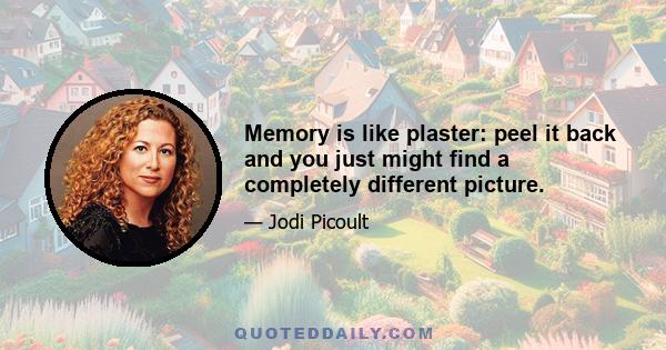 Memory is like plaster: peel it back and you just might find a completely different picture.