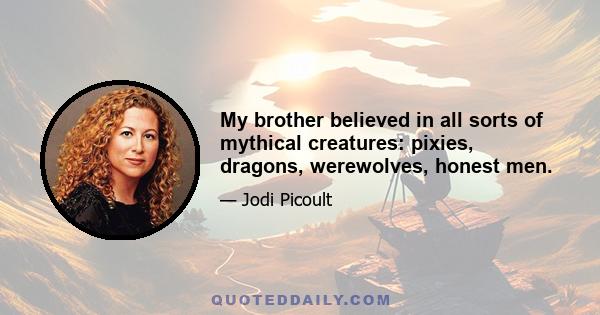 My brother believed in all sorts of mythical creatures: pixies, dragons, werewolves, honest men.