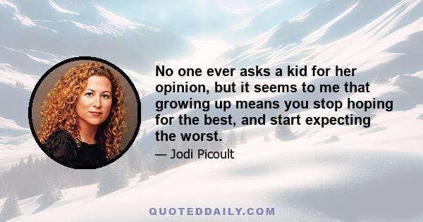 No one ever asks a kid for her opinion, but it seems to me that growing up means you stop hoping for the best, and start expecting the worst.