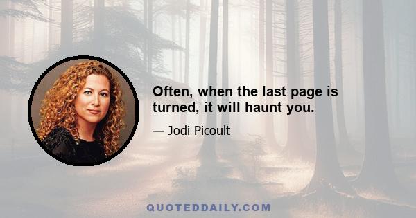 Often, when the last page is turned, it will haunt you.