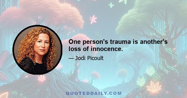 One person's trauma is another's loss of innocence.