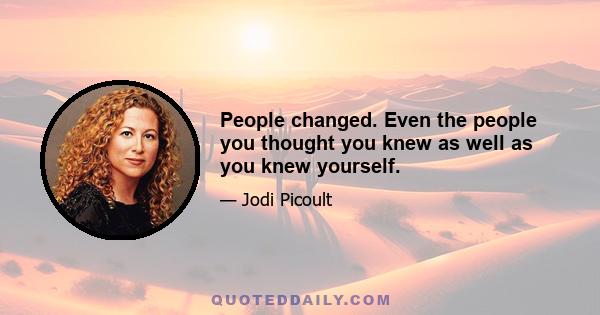 People changed. Even the people you thought you knew as well as you knew yourself.