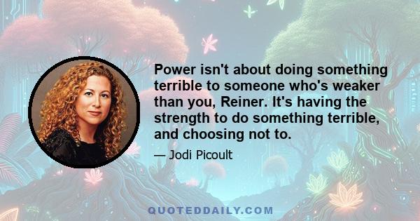 Power isn't about doing something terrible to someone who's weaker than you, Reiner. It's having the strength to do something terrible, and choosing not to.