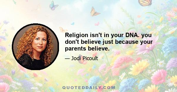 Religion isn't in your DNA. you don't believe just because your parents believe.