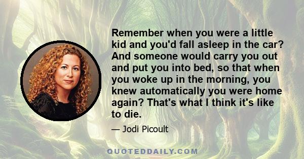 Remember when you were a little kid and you'd fall asleep in the car? And someone would carry you out and put you into bed, so that when you woke up in the morning, you knew automatically you were home again? That's