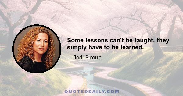 Some lessons can't be taught, they simply have to be learned.