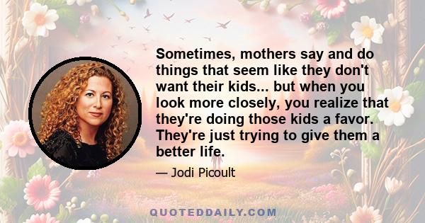 Sometimes, mothers say and do things that seem like they don't want their kids... but when you look more closely, you realize that they're doing those kids a favor. They're just trying to give them a better life.