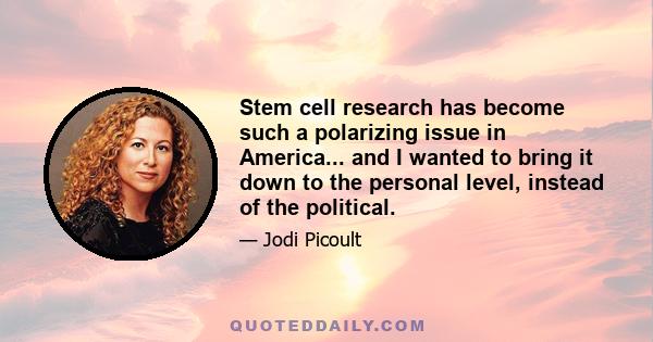 Stem cell research has become such a polarizing issue in America... and I wanted to bring it down to the personal level, instead of the political.