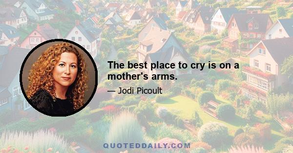 The best place to cry is on a mother's arms.