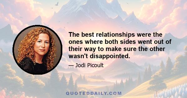 The best relationships were the ones where both sides went out of their way to make sure the other wasn't disappointed.