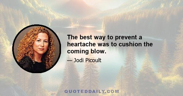 The best way to prevent a heartache was to cushion the coming blow.