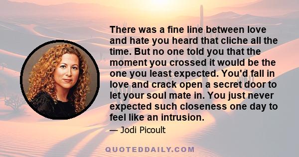 There was a fine line between love and hate you heard that cliche all the time. But no one told you that the moment you crossed it would be the one you least expected. You'd fall in love and crack open a secret door to