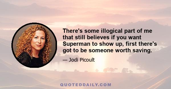 There's some illogical part of me that still believes if you want Superman to show up, first there's got to be someone worth saving.