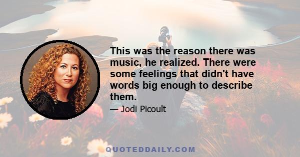 This was the reason there was music, he realized. There were some feelings that didn't have words big enough to describe them.