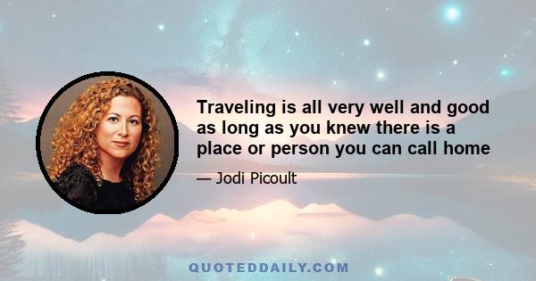 Traveling is all very well and good as long as you knew there is a place or person you can call home