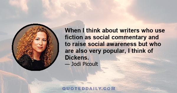 When I think about writers who use fiction as social commentary and to raise social awareness but who are also very popular, I think of Dickens.