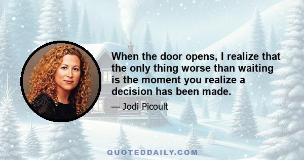 When the door opens, I realize that the only thing worse than waiting is the moment you realize a decision has been made.