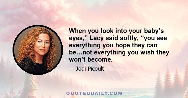 When you look into your baby’s eyes,” Lacy said softly, “you see everything you hope they can be…not everything you wish they won’t become.