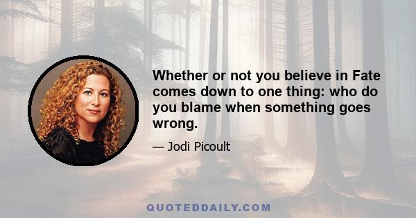 Whether or not you believe in Fate comes down to one thing: who do you blame when something goes wrong.