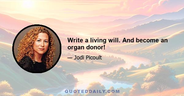 Write a living will. And become an organ donor!