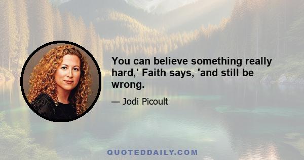 You can believe something really hard,' Faith says, 'and still be wrong.