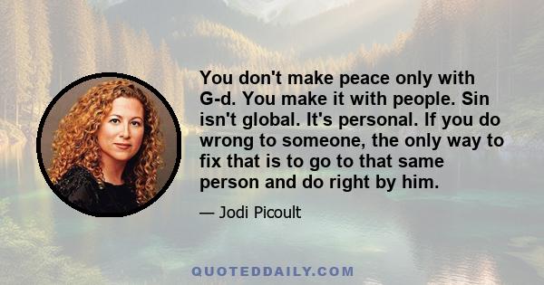 You don't make peace only with G-d. You make it with people. Sin isn't global. It's personal. If you do wrong to someone, the only way to fix that is to go to that same person and do right by him.