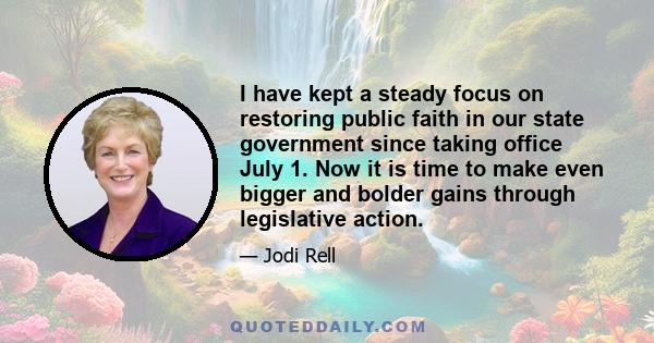 I have kept a steady focus on restoring public faith in our state government since taking office July 1. Now it is time to make even bigger and bolder gains through legislative action.