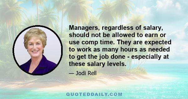 Managers, regardless of salary, should not be allowed to earn or use comp time. They are expected to work as many hours as needed to get the job done - especially at these salary levels.