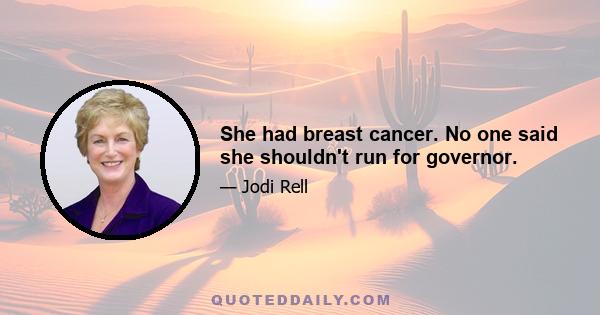 She had breast cancer. No one said she shouldn't run for governor.