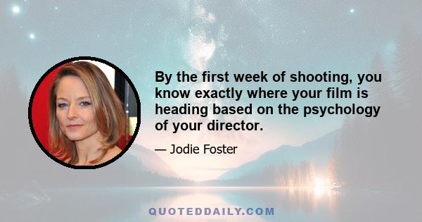 By the first week of shooting, you know exactly where your film is heading based on the psychology of your director.